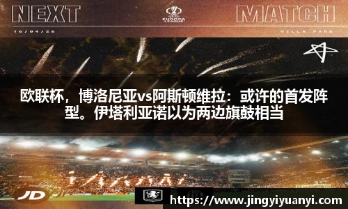 欧联杯，博洛尼亚vs阿斯顿维拉：或许的首发阵型。伊塔利亚诺以为两边旗鼓相当